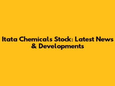 Itata Chemicals Stock: Latest News & Developments