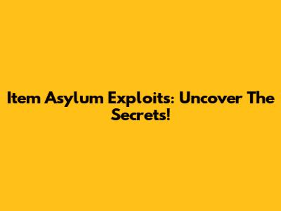 Item Asylum Exploits: Uncover The Secrets!