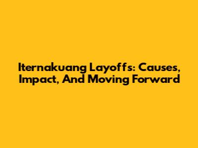 Iternakuang Layoffs: Causes, Impact, And Moving Forward