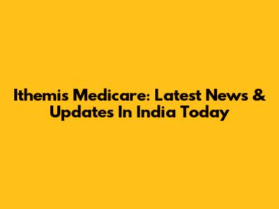 Ithemis Medicare: Latest News & Updates In India Today