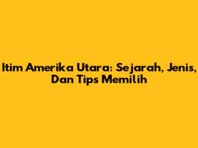 Itim Amerika Utara: Sejarah, Jenis, Dan Tips Memilih