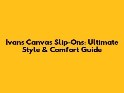 Ivan's Canvas Slip-Ons: Ultimate Style & Comfort Guide