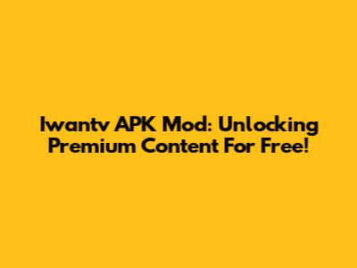 Iwantv APK Mod: Unlocking Premium Content For Free!