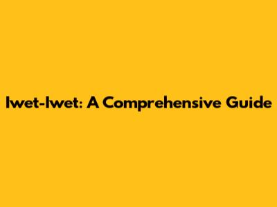 Iwet-Iwet: A Comprehensive Guide