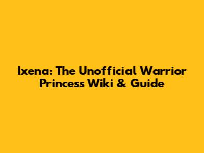 Ixena: The Unofficial Warrior Princess Wiki & Guide