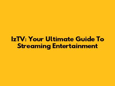 IzTV: Your Ultimate Guide To Streaming Entertainment