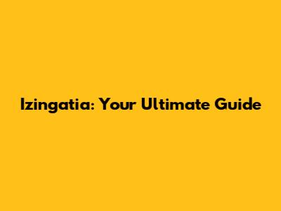 Izingatia: Your Ultimate Guide