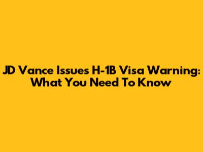 JD Vance Issues H-1B Visa Warning: What You Need To Know