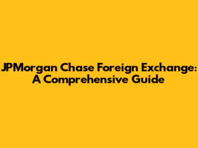 JPMorgan Chase Foreign Exchange: A Comprehensive Guide