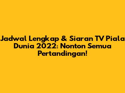 Jadwal Lengkap & Siaran TV Piala Dunia 2022: Nonton Semua Pertandingan!