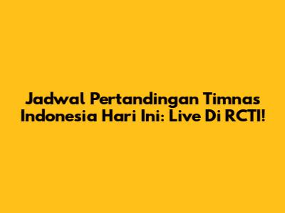Jadwal Pertandingan Timnas Indonesia Hari Ini: Live Di RCTI!