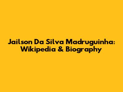 Jailson Da Silva Madruguinha: Wikipedia & Biography