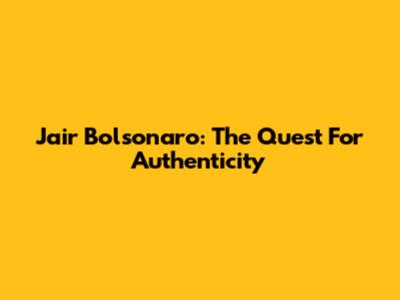 Jair Bolsonaro: The Quest For Authenticity