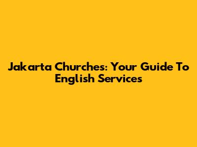 Jakarta Churches: Your Guide To English Services