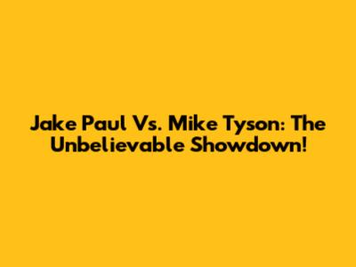 Jake Paul Vs. Mike Tyson: The Unbelievable Showdown!