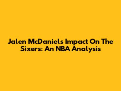 Jalen McDaniels' Impact On The Sixers: An NBA Analysis