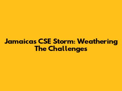 Jamaica's CSE Storm: Weathering The Challenges