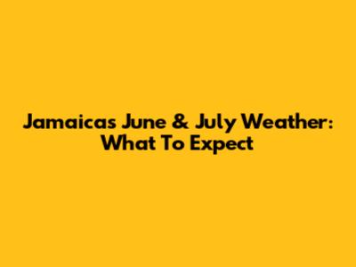 Jamaica's June & July Weather: What To Expect