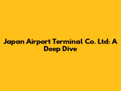 Japan Airport Terminal Co. Ltd: A Deep Dive