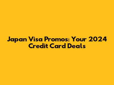 Japan Visa Promos: Your 2024 Credit Card Deals