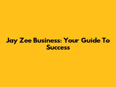 Jay Zee Business: Your Guide To Success