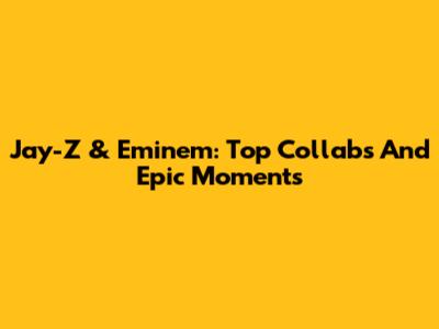 Jay-Z & Eminem: Top Collabs And Epic Moments