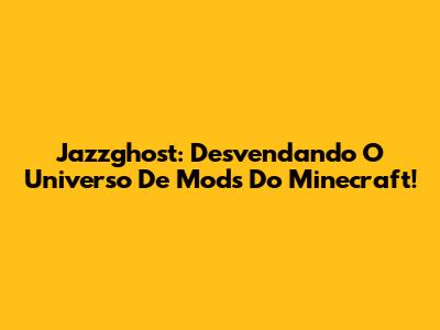 Jazzghost: Desvendando O Universo De Mods Do Minecraft!