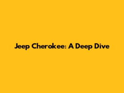 Jeep Cherokee: A Deep Dive