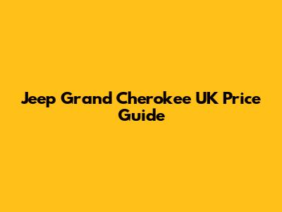 Jeep Grand Cherokee UK Price Guide