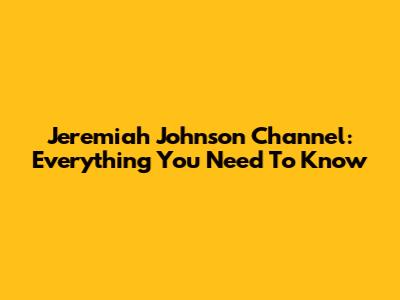 Jeremiah Johnson Channel: Everything You Need To Know