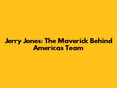 Jerry Jones: The Maverick Behind America's Team