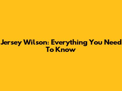 Jersey Wilson: Everything You Need To Know