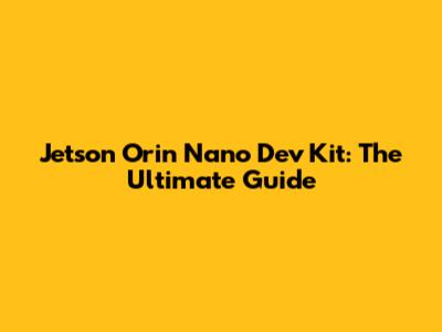 Jetson Orin Nano Dev Kit: The Ultimate Guide