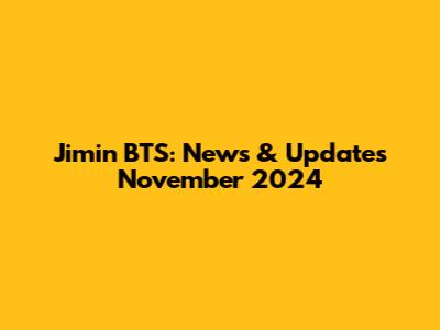 Jimin BTS: News & Updates November 2024