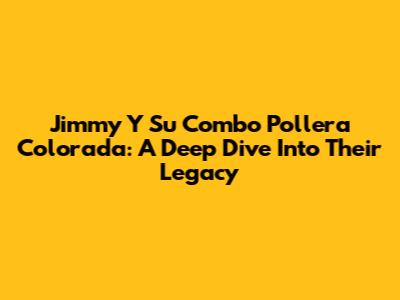 Jimmy Y Su Combo Pollera Colorada: A Deep Dive Into Their Legacy