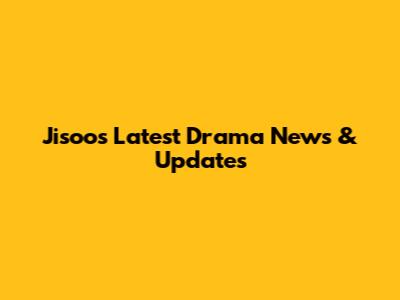 Jisoo's Latest Drama News & Updates