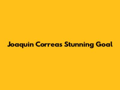 Joaquin Correa's Stunning Goal