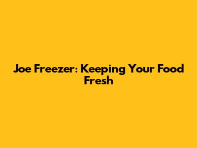 Joe Freezer: Keeping Your Food Fresh