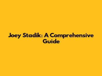 Joey Stadik: A Comprehensive Guide