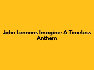John Lennon's 'Imagine': A Timeless Anthem
