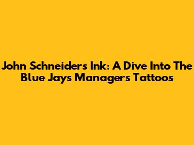 John Schneider's Ink: A Dive Into The Blue Jays Manager's Tattoos