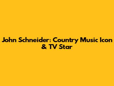 John Schneider: Country Music Icon & TV Star