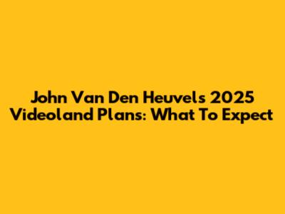 John Van Den Heuvel's 2025 Videoland Plans: What To Expect
