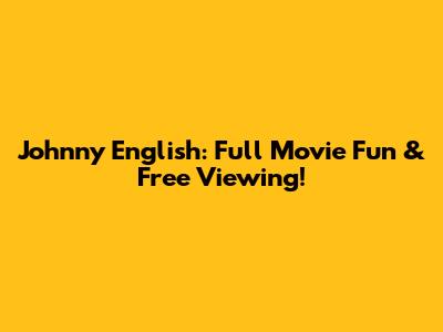 Johnny English: Full Movie Fun & Free Viewing!