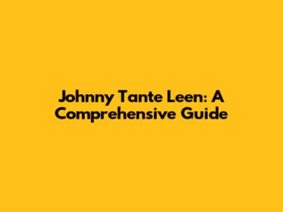 Johnny Tante Leen: A Comprehensive Guide