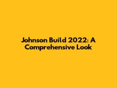 Johnson Build 2022: A Comprehensive Look