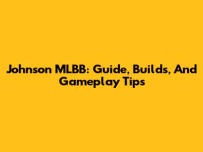 Johnson MLBB: Guide, Builds, And Gameplay Tips