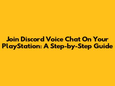 Join Discord Voice Chat On Your PlayStation: A Step-by-Step Guide