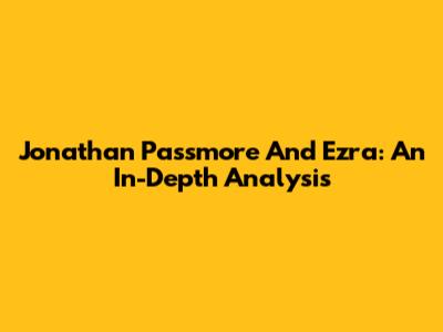 Jonathan Passmore And Ezra: An In-Depth Analysis