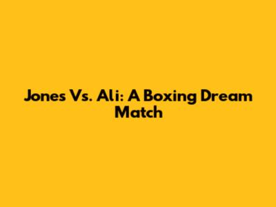 Jones Vs. Ali: A Boxing Dream Match